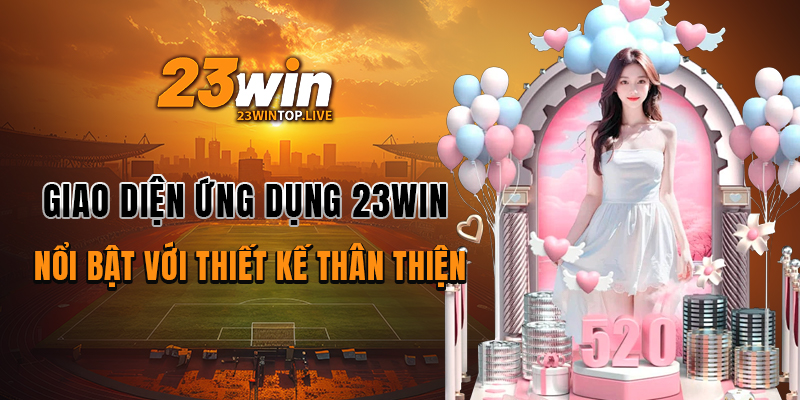 Giao diện ứng dụng 23WIN, nổi bật với thiết kế thân thiện
