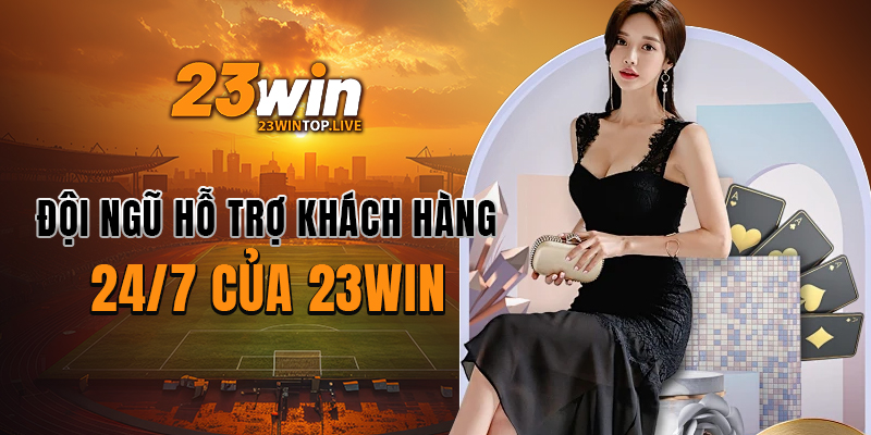 Đội ngũ hỗ trợ khách hàng 24/7 của 23WIN