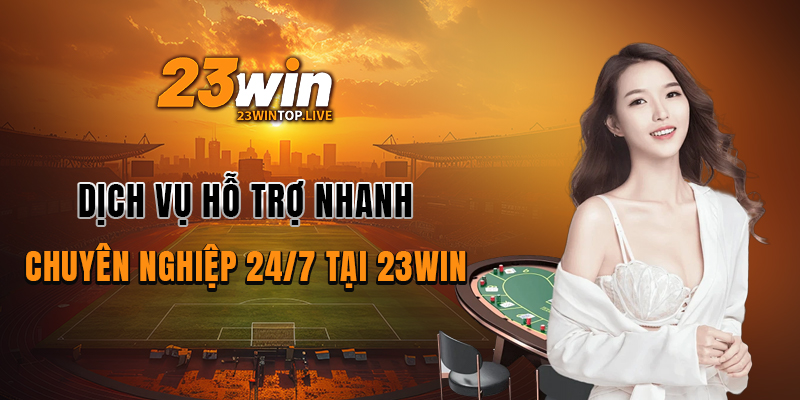 Dịch vụ hỗ trợ nhanh và chuyên nghiệp 24/7 tại 23win