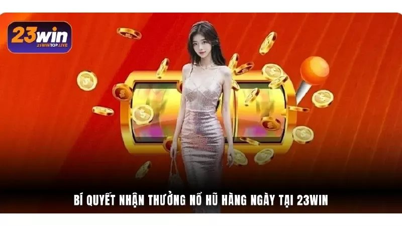 Bí quyết nhận thưởng nổ hũ hàng ngày tại 23Win