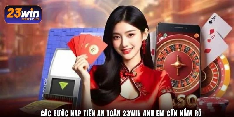 Các bước nạp tiền an toàn 23Win anh em cần nắm rõ