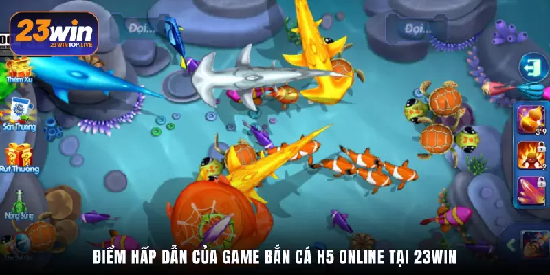 Điểm hấp dẫn của game Bắn cá H5 online tại 23Win
