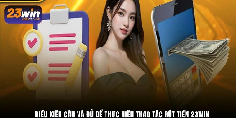 Điều kiện cần và đủ để thực hiện thao tác rút tiền 23Win