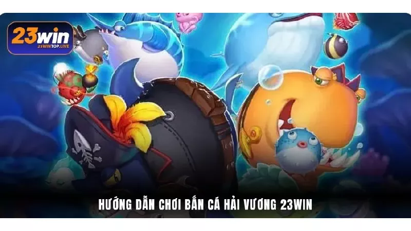 Hướng dẫn chơi Bắn Cá Hải Vương 23Win