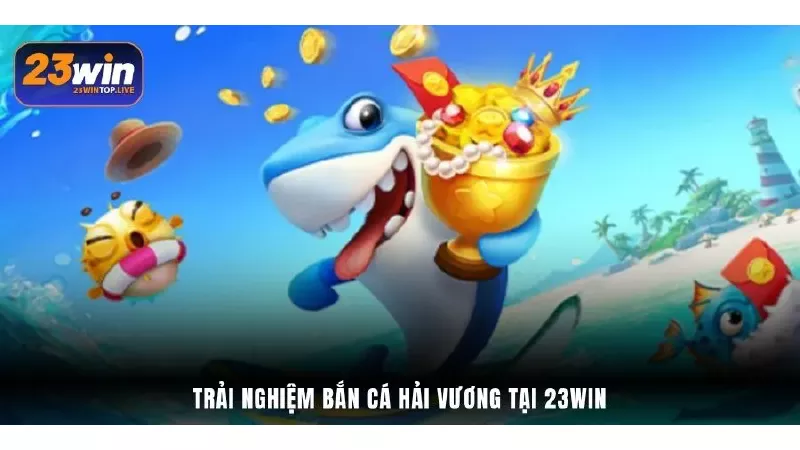 Trải nghiệm Bắn Cá Hải Vương tại 23Win