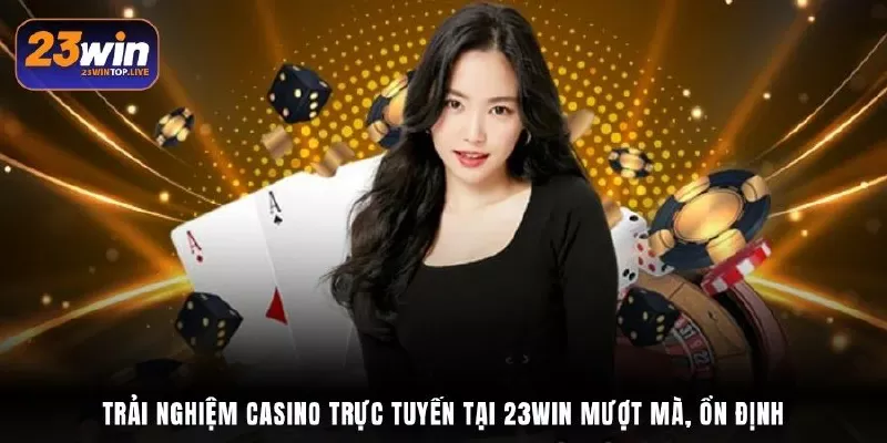 Trải nghiệm Casino trực tuyến tại 23Win mượt mà, ổn định
